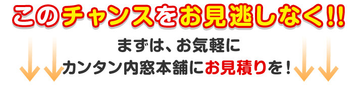 このチャンスをお見逃しなく！！まずは、お気軽にカンタン内窓本舗にお見積りを！