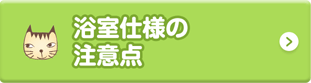 浴室仕様の注意点